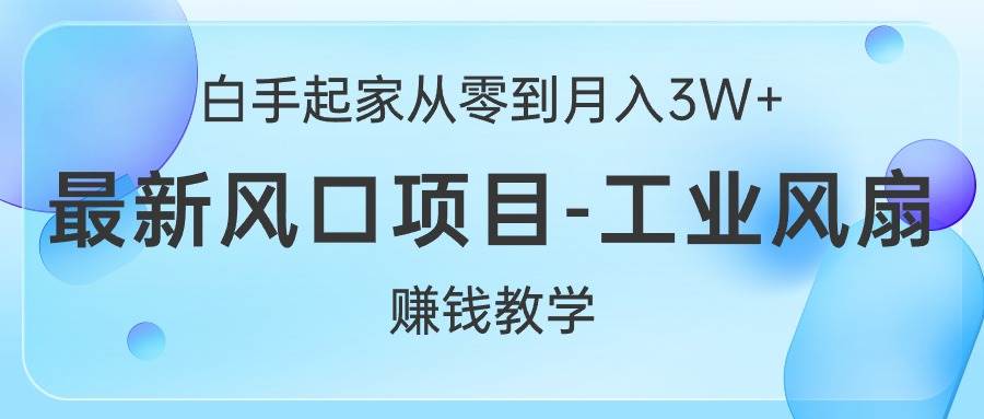 白手起家从零到月入3W+，最新风口项目-工业风扇赚钱教学-先锋思维