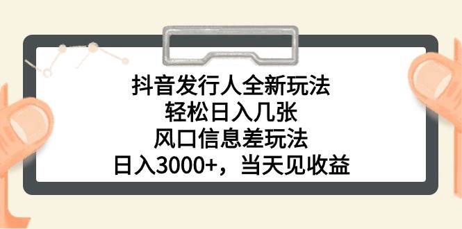抖音发行人全新玩法，轻松日入几张，风口信息差玩法，日入3000+，当天…-先锋思维