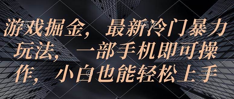 游戏掘金，最新冷门暴力玩法，一部手机即可操作，小白也能轻松上手-先锋思维