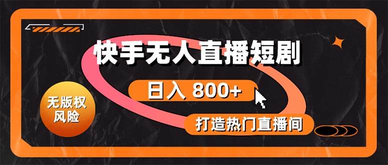 快手无人直播短剧宝典：无版权风险，轻松打造热门直播间，日进斗金不是梦-先锋思维
