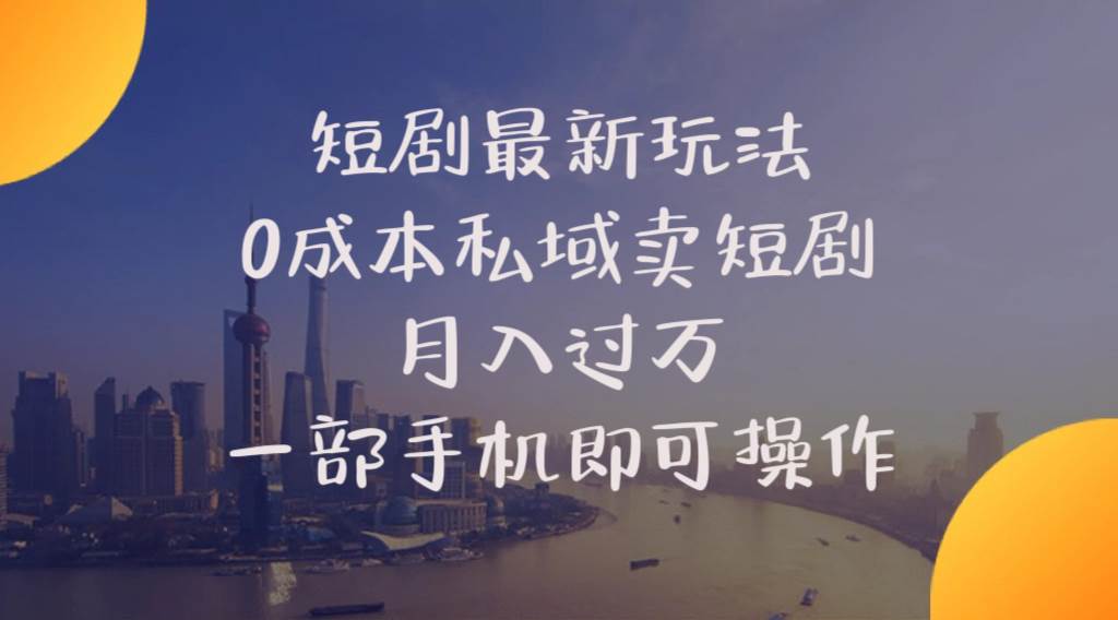 短剧最新玩法    0成本私域卖短剧     月入过万     一部手机即可操作-先锋思维