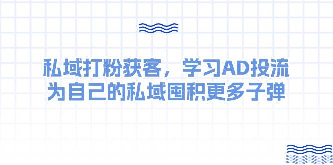 某收费课：私域打粉获客，学习AD投流，为自己的私域囤积更多子弹-先锋思维