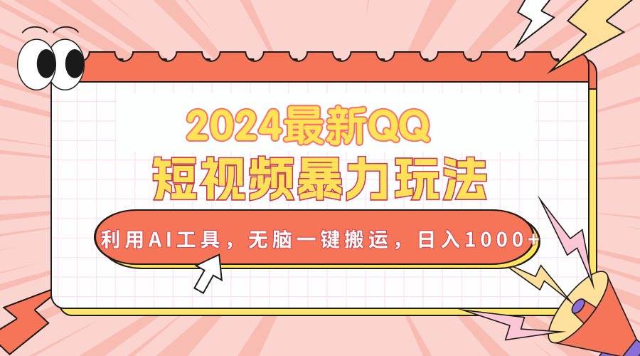 2024最新QQ短视频暴力玩法，利用AI工具，无脑一键搬运，日入1000+-先锋思维