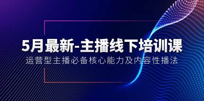 5月最新-主播线下培训课【40期】：运营型主播必备核心能力及内容性播法-先锋思维