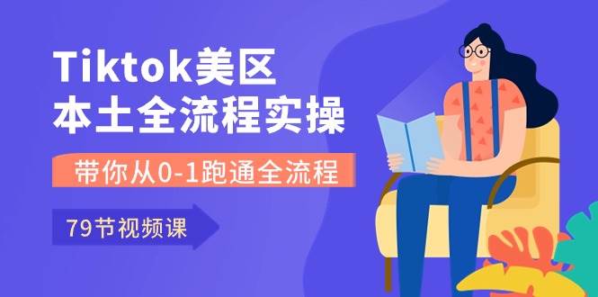 Tiktok-美区本土全流程实操课，带你从0-1跑通全流程（79节课）-先锋思维