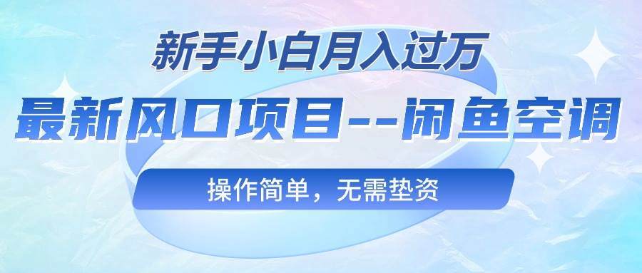 最新风口项目—闲鱼空调，新手小白月入过万，操作简单，无需垫资-先锋思维
