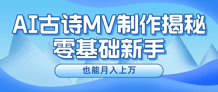 新手必看，利用AI制作古诗MV，快速实现月入上万-先锋思维