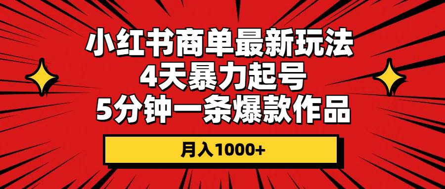 小红书商单最新玩法 4天暴力起号 5分钟一条爆款作品 月入1000+-先锋思维