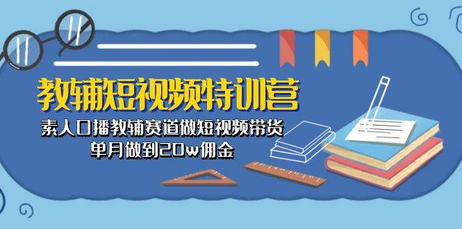 教辅-短视频特训营： 素人口播教辅赛道做短视频带货，单月做到20w佣金-先锋思维