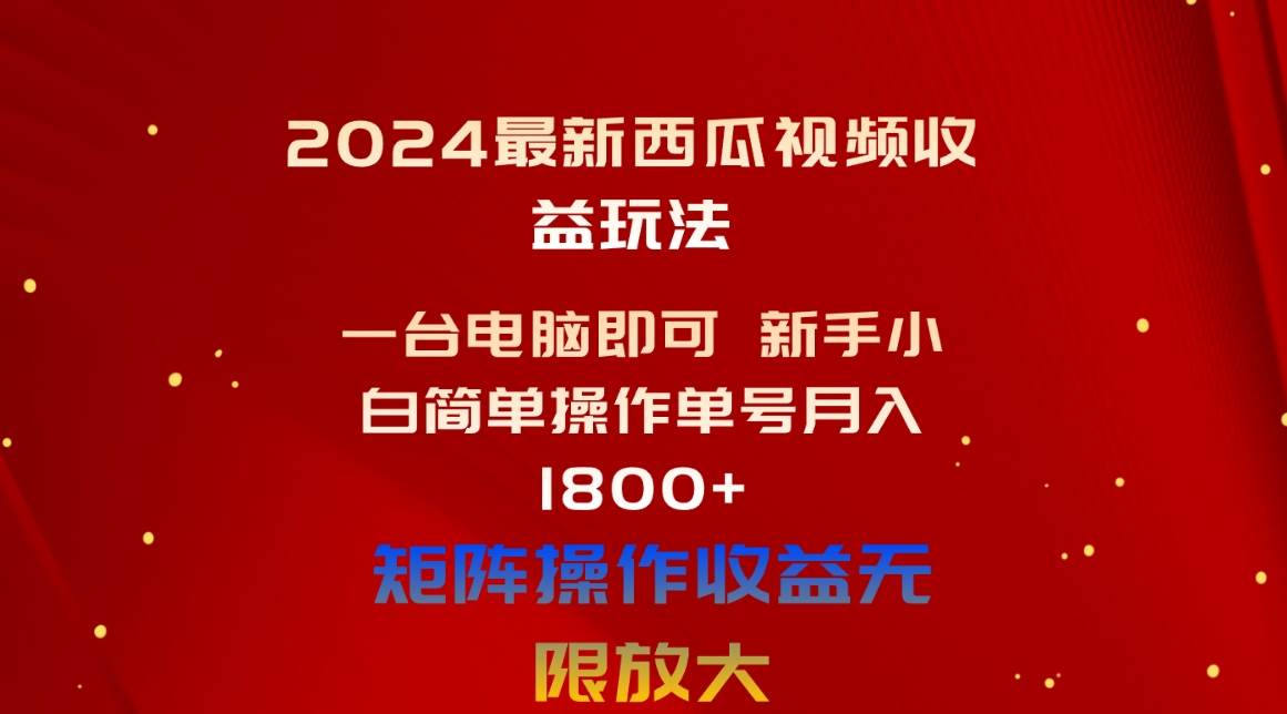 2024最新西瓜视频收益玩法，一台电脑即可 新手小白简单操作单号月入1800+-先锋思维