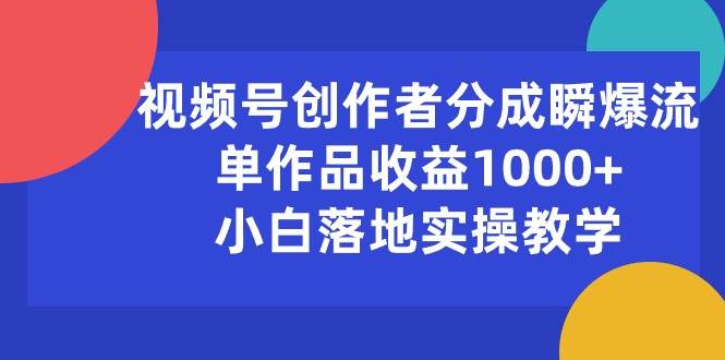 视频号创作者分成瞬爆流，单作品收益1000+，小白落地实操教学-先锋思维
