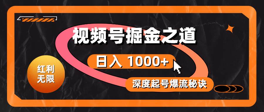 红利无限！视频号掘金之道，深度解析起号爆流秘诀，轻松实现日入 1000+！-先锋思维