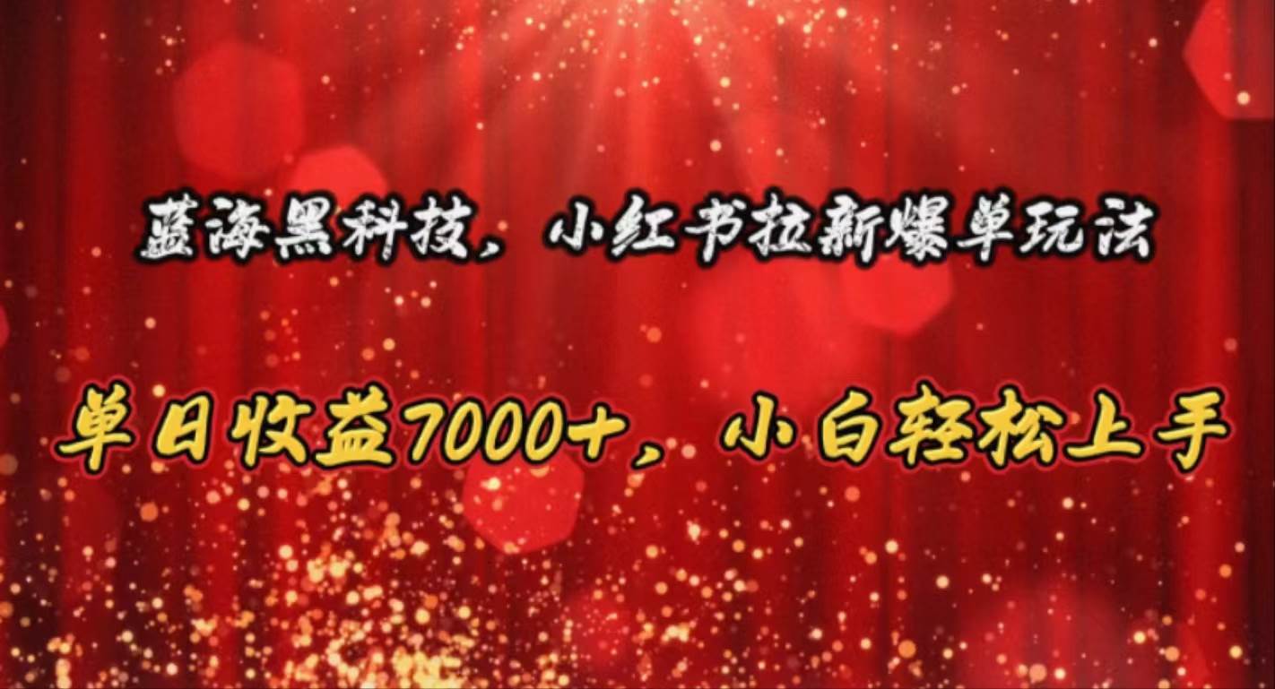 蓝海黑科技，小红书拉新爆单玩法，单日收益7000+，小白轻松上手-先锋思维