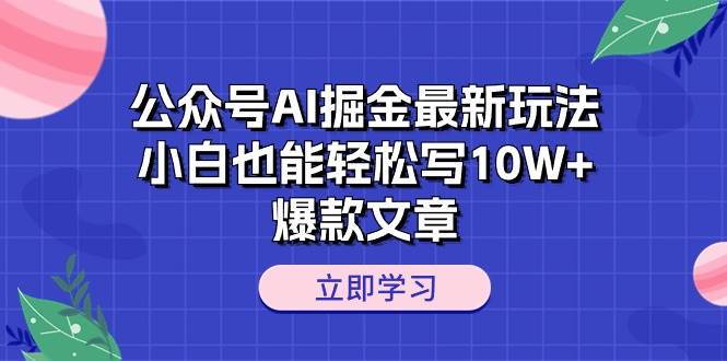公众号AI掘金最新玩法，小白也能轻松写10W+爆款文章-先锋思维