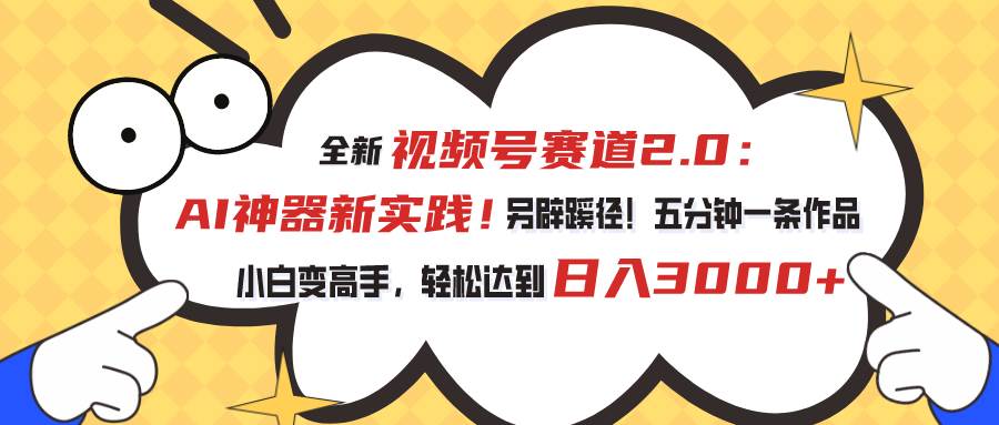 视频号赛道2.0：AI神器新实践！另辟蹊径！五分钟一条作品，小白变高手…-先锋思维
