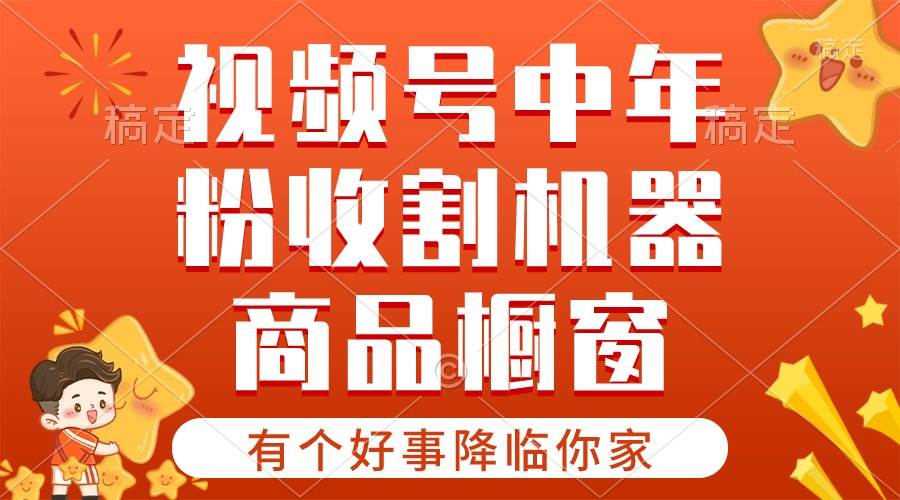 【有个好事降临你家】-视频号最火赛道，商品橱窗，分成计划 条条爆-先锋思维