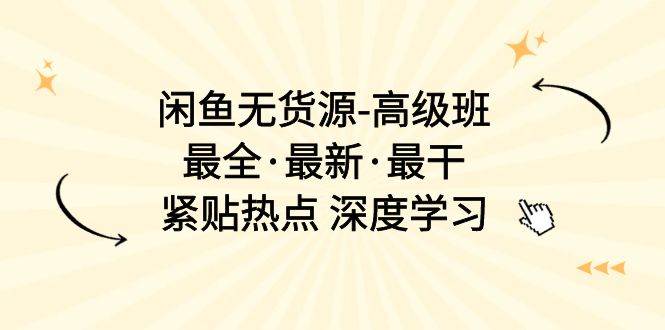闲鱼无货源-高级班，最全·最新·最干，紧贴热点 深度学习（17节课）-先锋思维