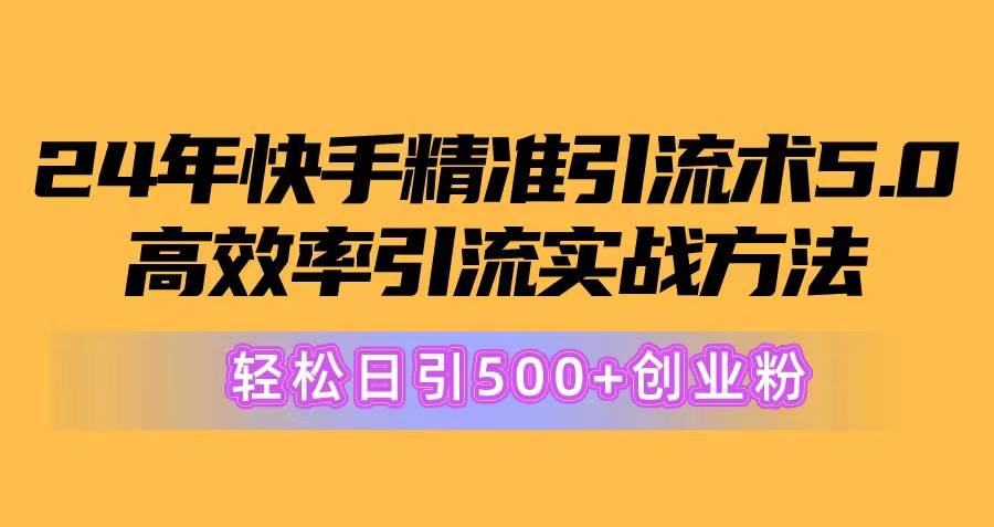 24年快手精准引流术5.0，高效率引流实战方法，轻松日引500+创业粉-先锋思维