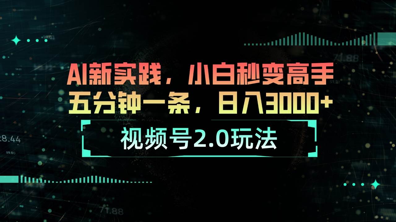 视频号2.0玩法 AI新实践，小白秒变高手五分钟一条，日入3000+-先锋思维